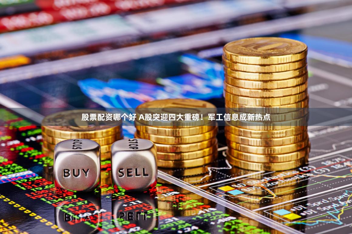 股票配资哪个好 A股突迎四大重磅！军工信息成新热点