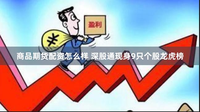 商品期货配资怎么样 深股通现身9只个股龙虎榜