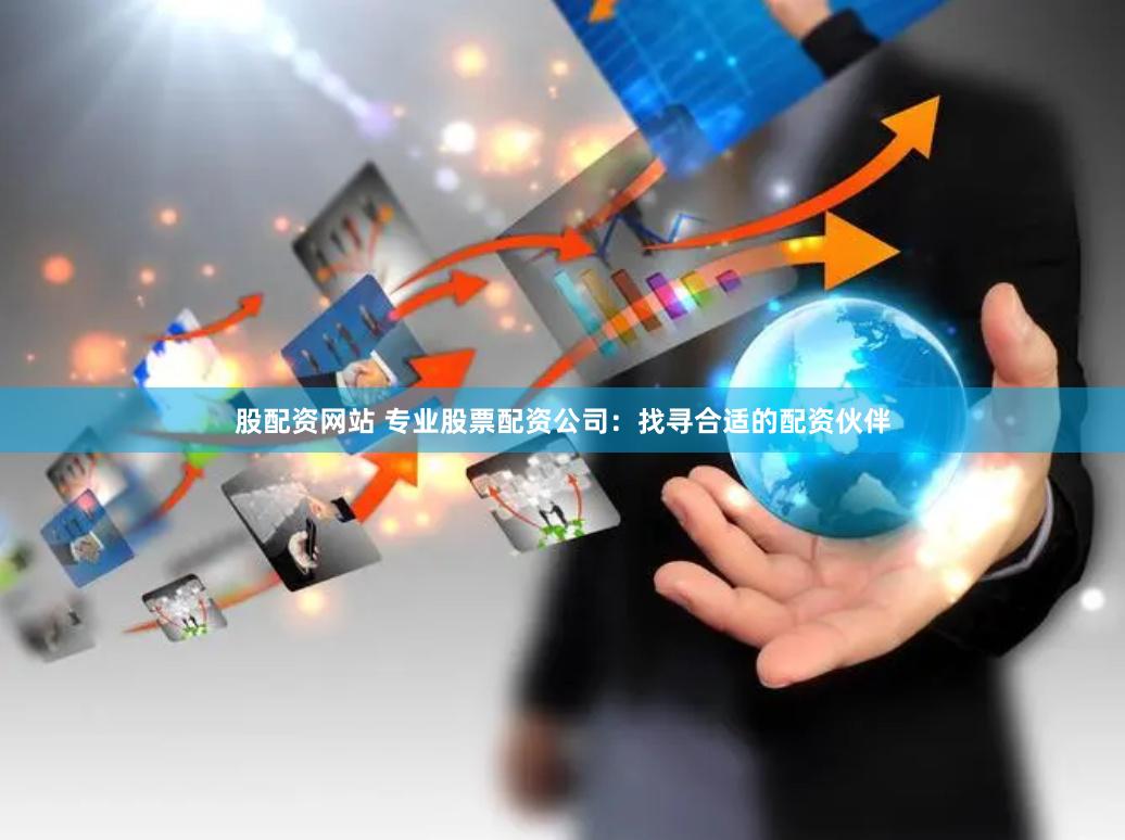 股配资网站 专业股票配资公司：找寻合适的配资伙伴