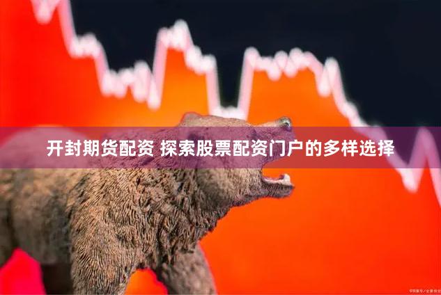 开封期货配资 探索股票配资门户的多样选择