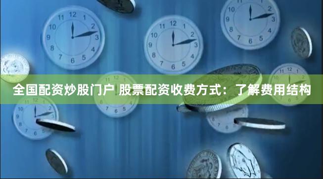 全国配资炒股门户 股票配资收费方式：了解费用结构