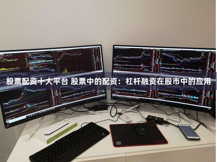股票配资十大平台 股票中的配资：杠杆融资在股市中的应用