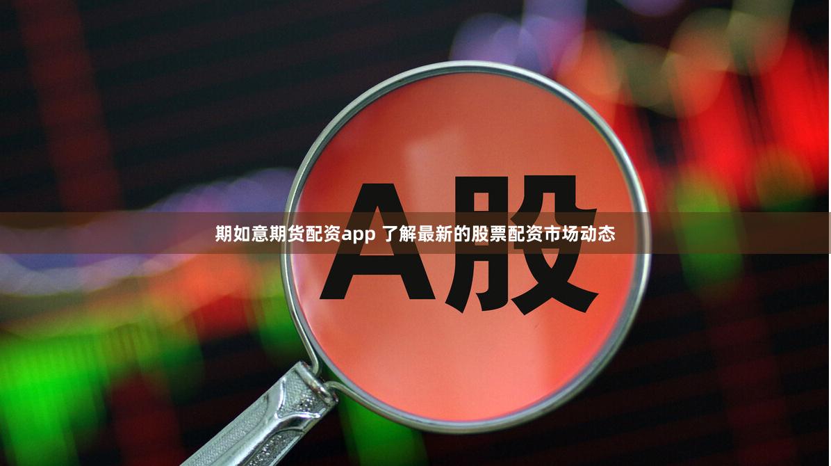 期如意期货配资app 了解最新的股票配资市场动态