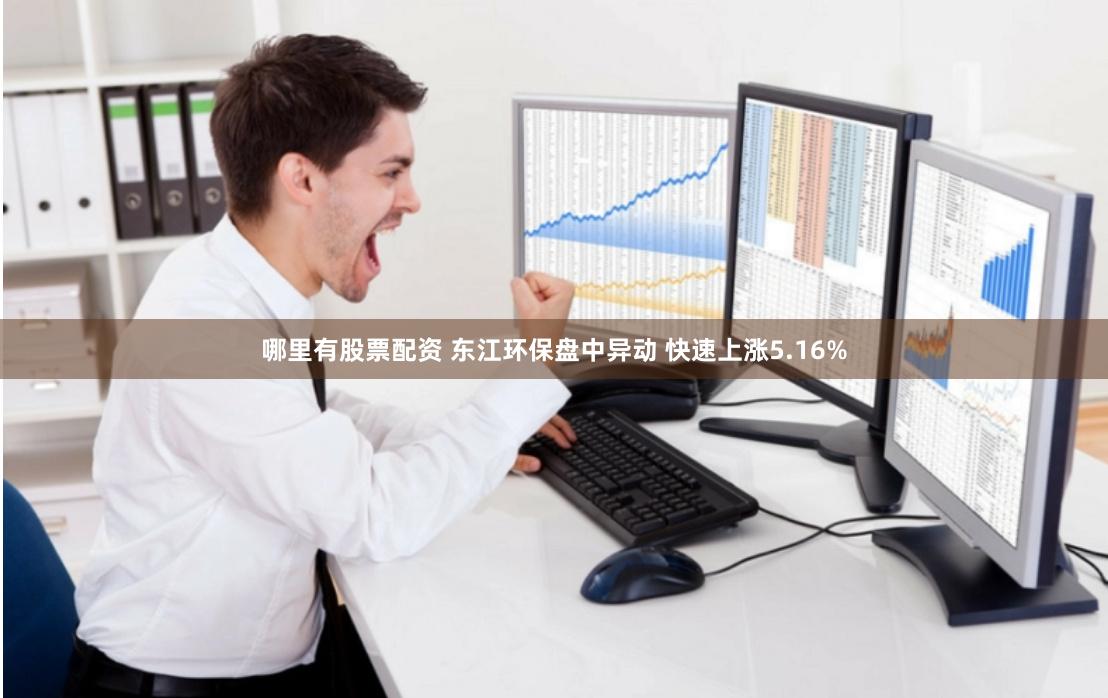 哪里有股票配资 东江环保盘中异动 快速上涨5.16%