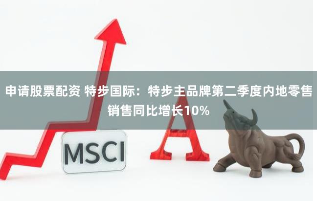 申请股票配资 特步国际：特步主品牌第二季度内地零售销售同比增长10%