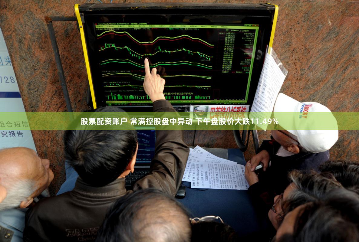 股票配资账户 常满控股盘中异动 下午盘股价大跌11.49%