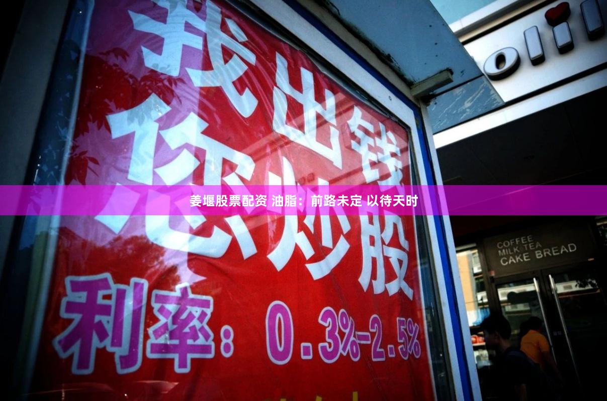 姜堰股票配资 油脂：前路未定 以待天时
