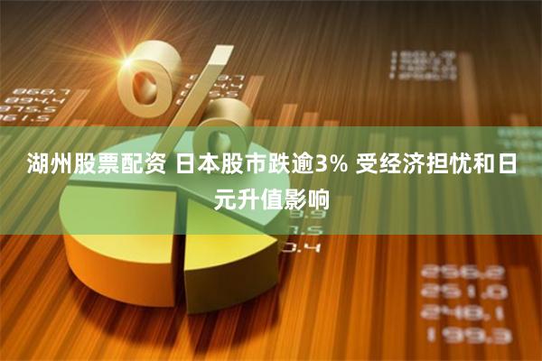 湖州股票配资 日本股市跌逾3% 受经济担忧和日元升值影响
