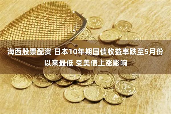 海西股票配资 日本10年期国债收益率跌至5月份以来最低 受美债上涨影响