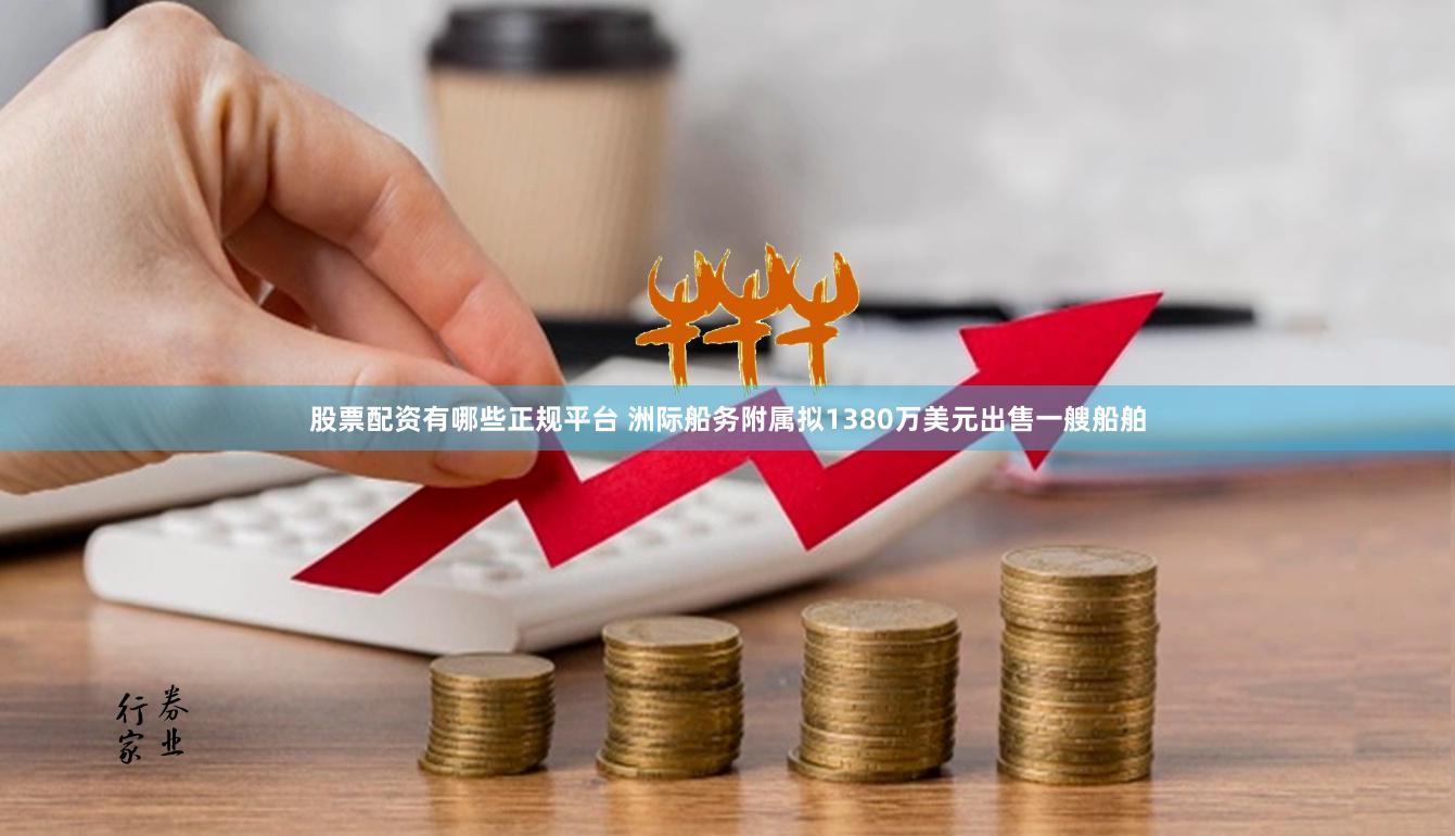 股票配资有哪些正规平台 洲际船务附属拟1380万美元出售一艘船舶