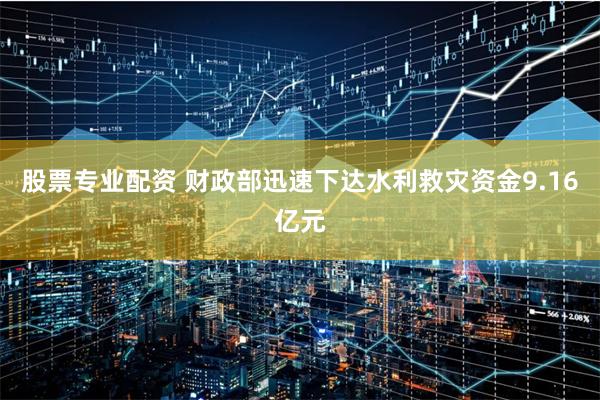股票专业配资 财政部迅速下达水利救灾资金9.16亿元