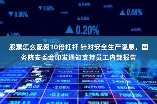 股票怎么配资10倍杠杆 针对安全生产隐患，国务院安委会印发通知支持员工内部报告