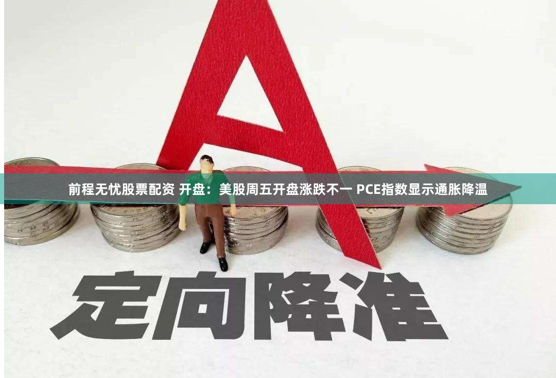 前程无忧股票配资 开盘：美股周五开盘涨跌不一 PCE指数显示通胀降温