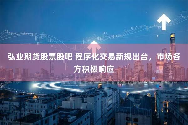 弘业期货股票股吧 程序化交易新规出台，市场各方积极响应