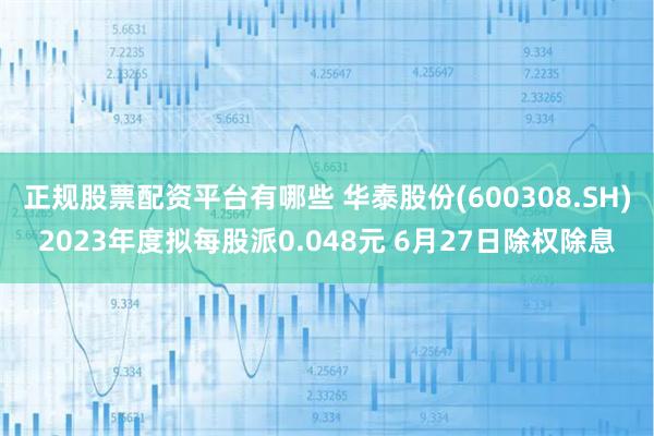 正规股票配资平台有哪些 华泰股份(600308.SH)2023年度拟每股派0.048元 6月27日除权除息