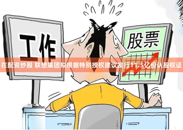 在配资炒股 联想集团拟根据特别授权建议发行11.5亿份认股权证