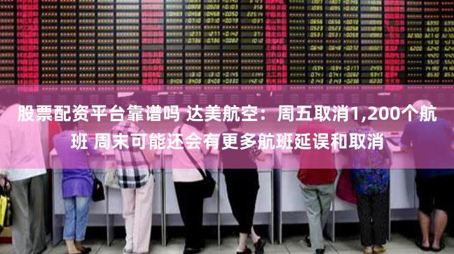 股票配资平台靠谱吗 达美航空：周五取消1,200个航班 周末可能还会有更多航班延误和取消