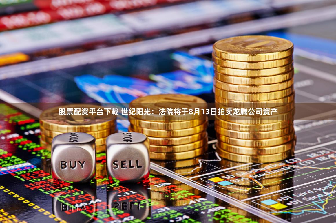 股票配资平台下载 世纪阳光：法院将于8月13日拍卖龙腾公司资产