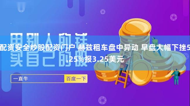配资安全炒股配资门户 赫兹租车盘中异动 早盘大幅下挫5.25%报3.25美元