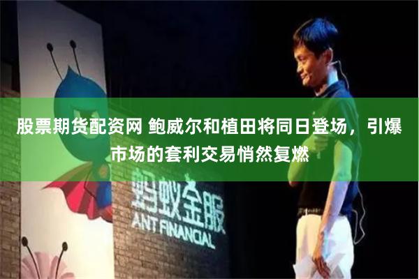 股票期货配资网 鲍威尔和植田将同日登场，引爆市场的套利交易悄然复燃
