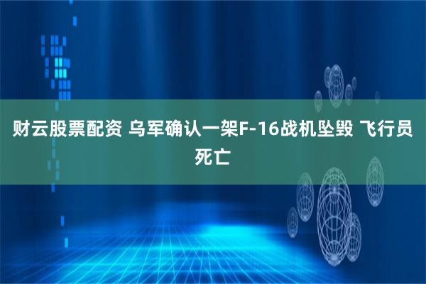 财云股票配资 乌军确认一架F-16战机坠毁 飞行员死亡