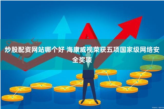 炒股配资网站哪个好 海康威视荣获五项国家级网络安全奖项