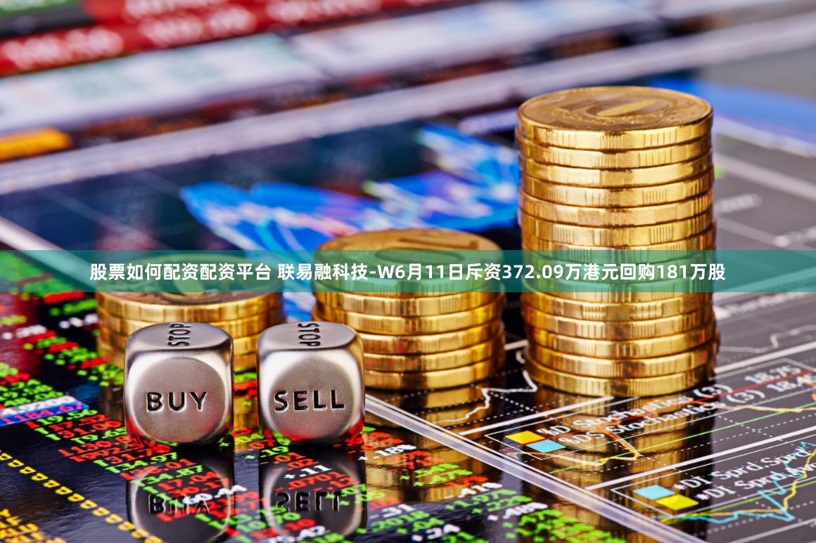 股票如何配资配资平台 联易融科技-W6月11日斥资372.09万港元回购181万股