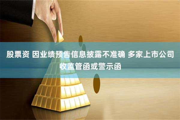 股票资 因业绩预告信息披露不准确 多家上市公司收监管函或警示函