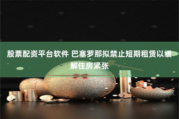 股票配资平台软件 巴塞罗那拟禁止短期租赁以缓解住房紧张
