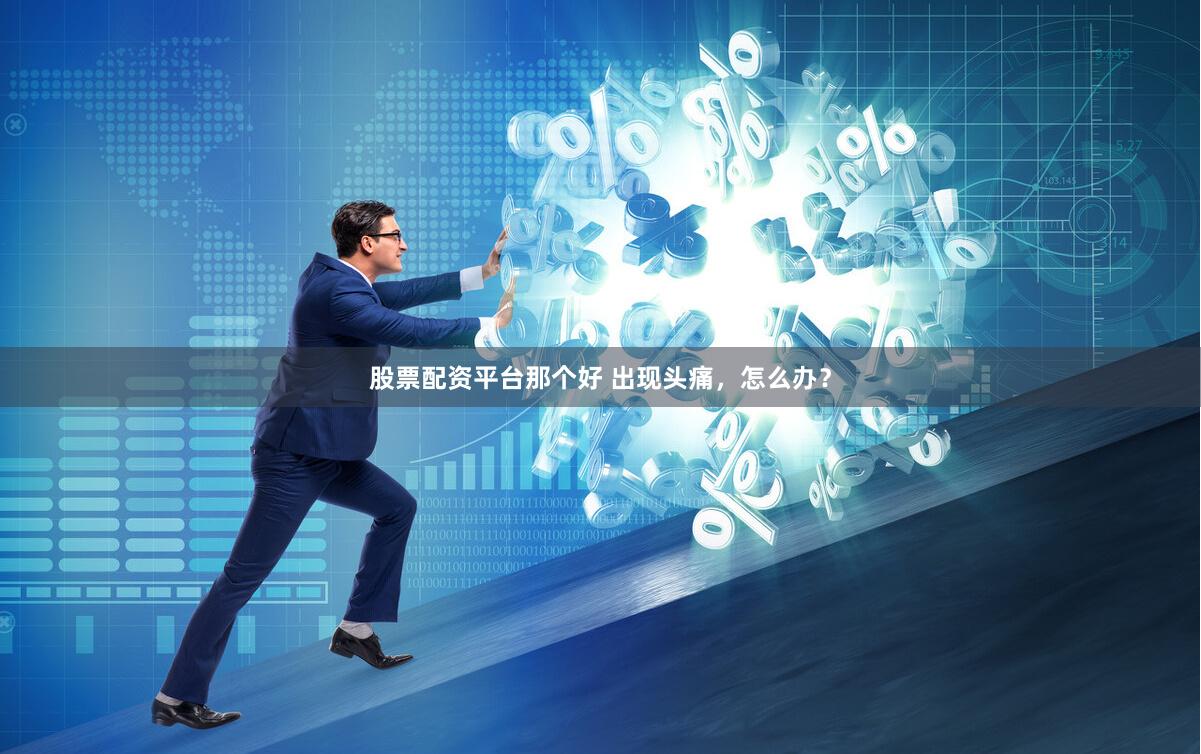 股票配资平台那个好 出现头痛，怎么办？