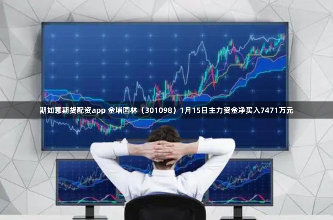 期如意期货配资app 金埔园林（301098）1月15日主力资金净买入7471万元