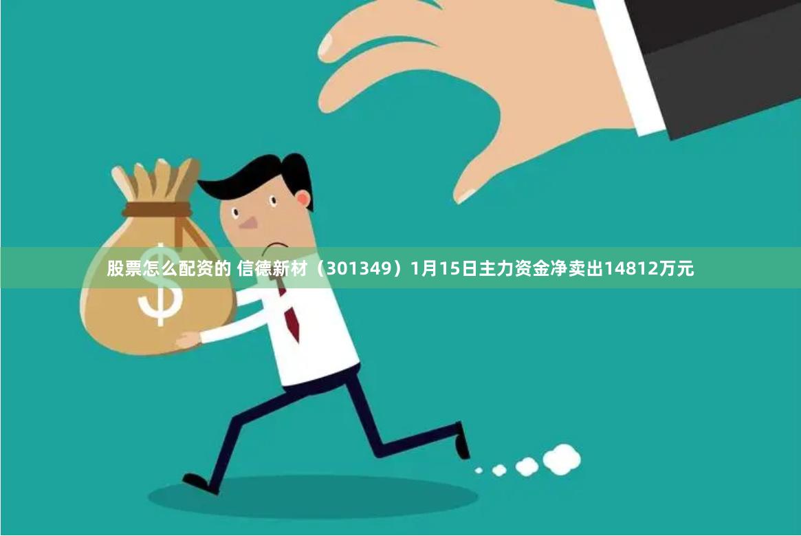 股票怎么配资的 信德新材（301349）1月15日主力资金净卖出14812万元