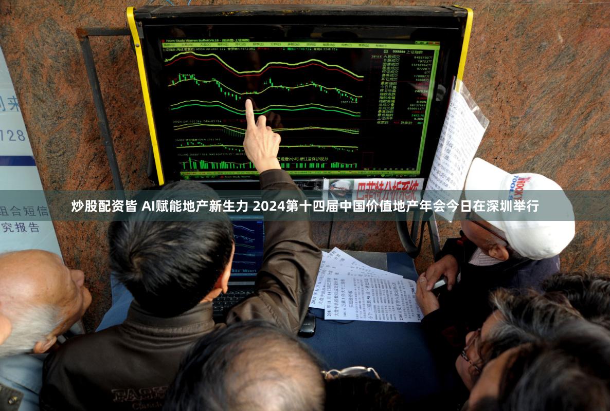 炒股配资皆 AI赋能地产新生力 2024第十四届中国价值地产年会今日在深圳举行