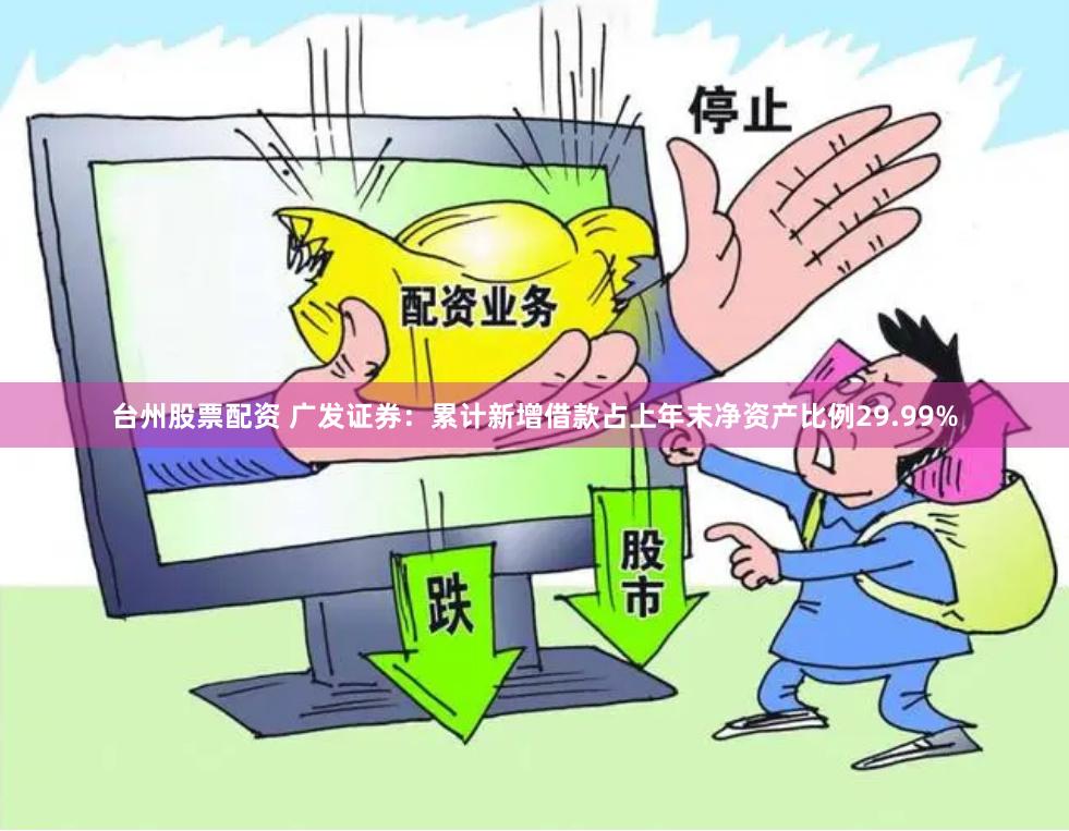 台州股票配资 广发证券：累计新增借款占上年末净资产比例29.99%