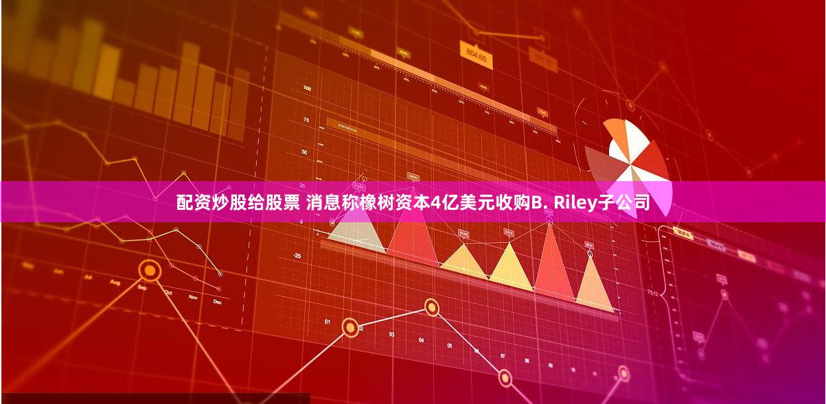 配资炒股给股票 消息称橡树资本4亿美元收购B. Riley子公司