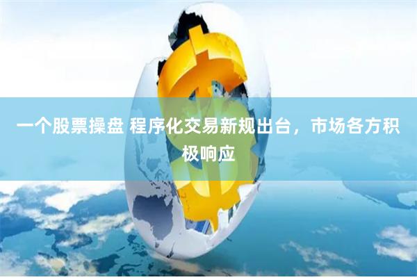 一个股票操盘 程序化交易新规出台，市场各方积极响应
