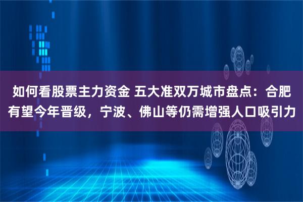 如何看股票主力资金 五大准双万城市盘点：合肥有望今年晋级，宁波、佛山等仍需增强人口吸引力
