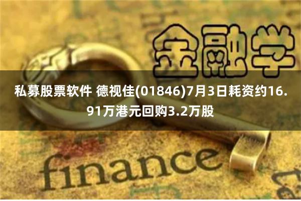 私募股票软件 德视佳(01846)7月3日耗资约16.91万港元回购3.2万股