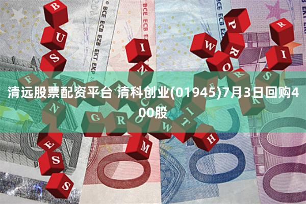 清远股票配资平台 清科创业(01945)7月3日回购400股