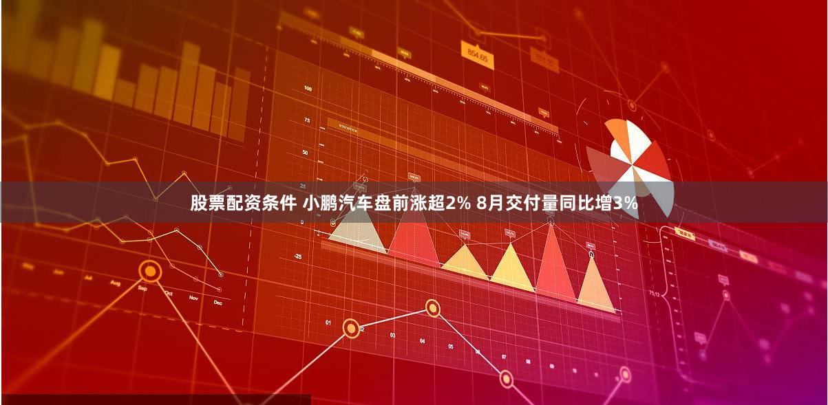 股票配资条件 小鹏汽车盘前涨超2% 8月交付量同比增3%
