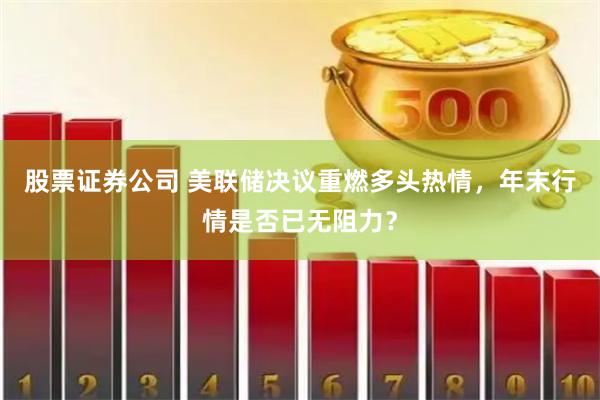 股票证券公司 美联储决议重燃多头热情，年末行情是否已无阻力？