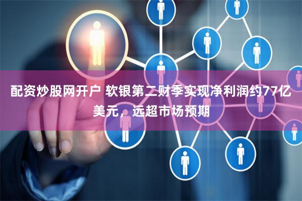 配资炒股网开户 软银第二财季实现净利润约77亿美元，远超市场预期