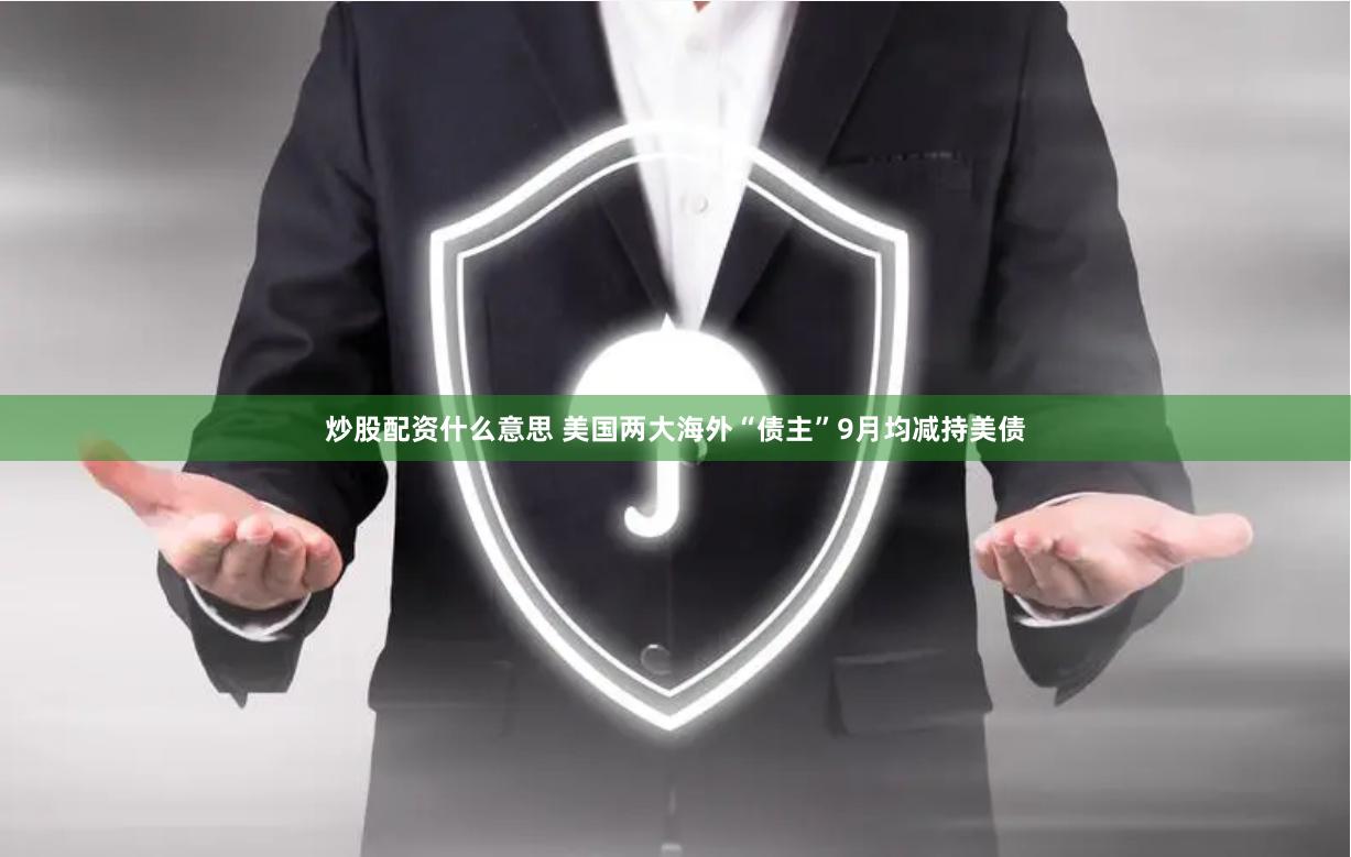 炒股配资什么意思 美国两大海外“债主”9月均减持美债