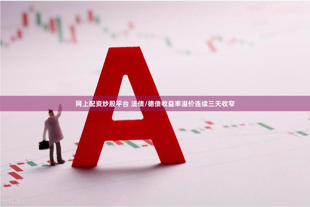网上配资炒股平台 法债/德债收益率溢价连续三天收窄
