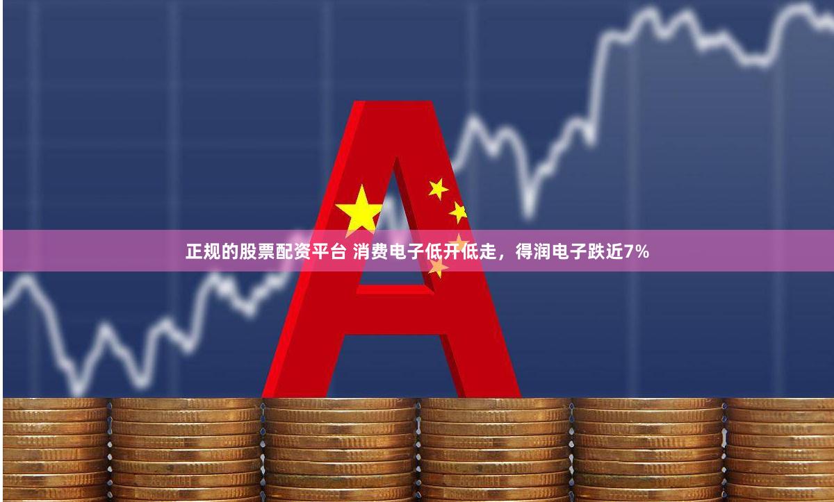 正规的股票配资平台 消费电子低开低走，得润电子跌近7%