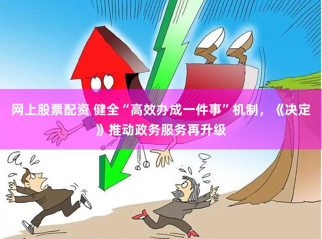 网上股票配资 健全“高效办成一件事”机制，《决定》推动政务服务再升级