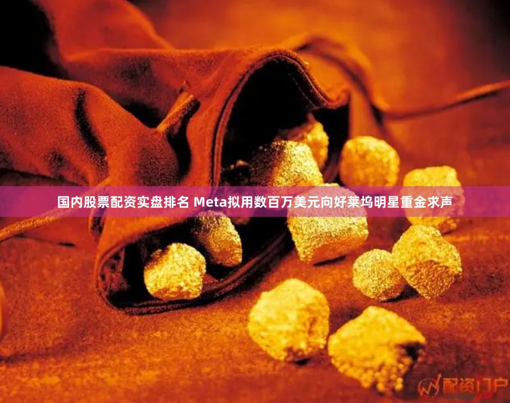 国内股票配资实盘排名 Meta拟用数百万美元向好莱坞明星重金求声