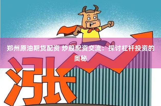 郑州原油期货配资 炒股配资交流：探讨杠杆投资的奥秘