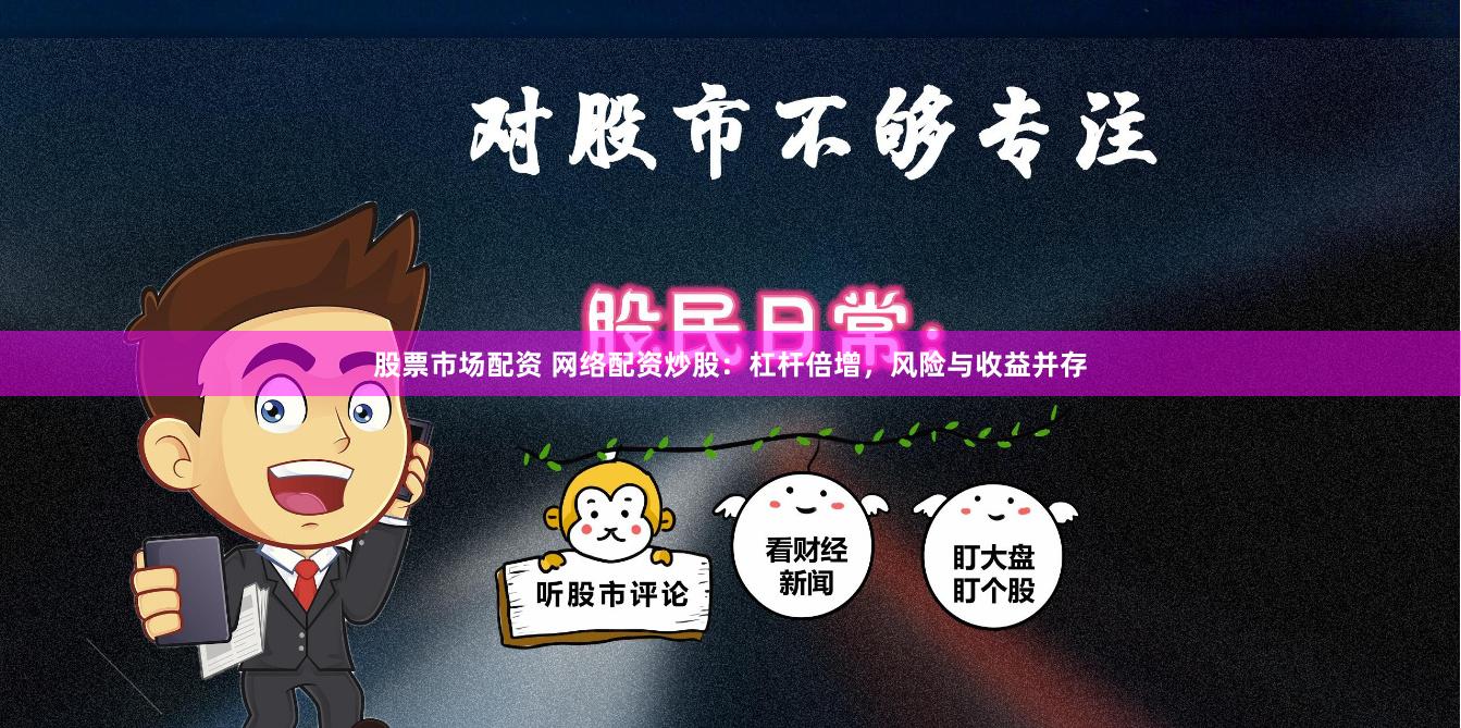 股票市场配资 网络配资炒股：杠杆倍增，风险与收益并存