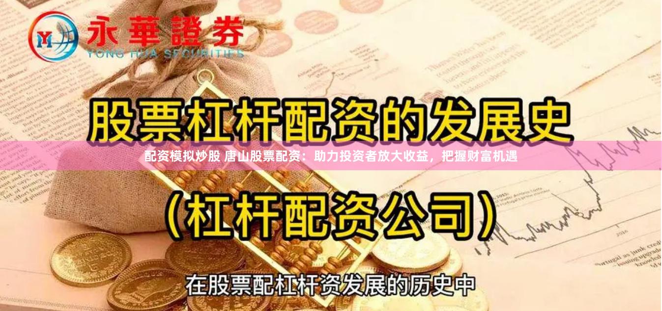 配资模拟炒股 唐山股票配资：助力投资者放大收益，把握财富机遇
